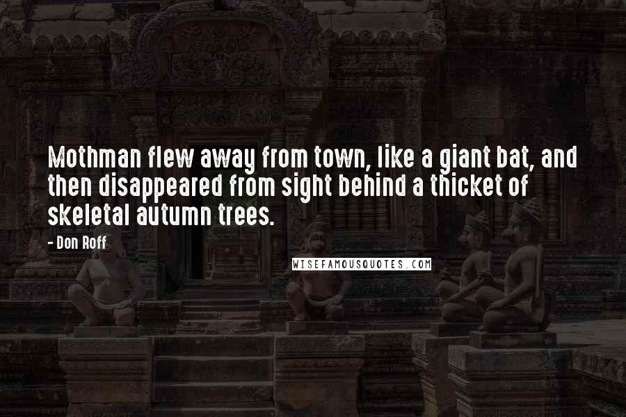 Don Roff Quotes: Mothman flew away from town, like a giant bat, and then disappeared from sight behind a thicket of skeletal autumn trees.