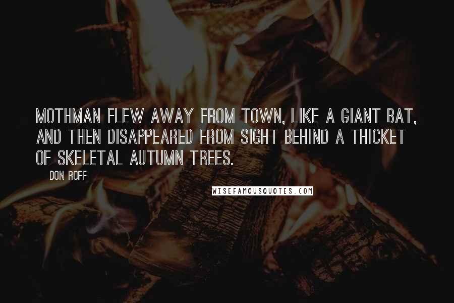 Don Roff Quotes: Mothman flew away from town, like a giant bat, and then disappeared from sight behind a thicket of skeletal autumn trees.