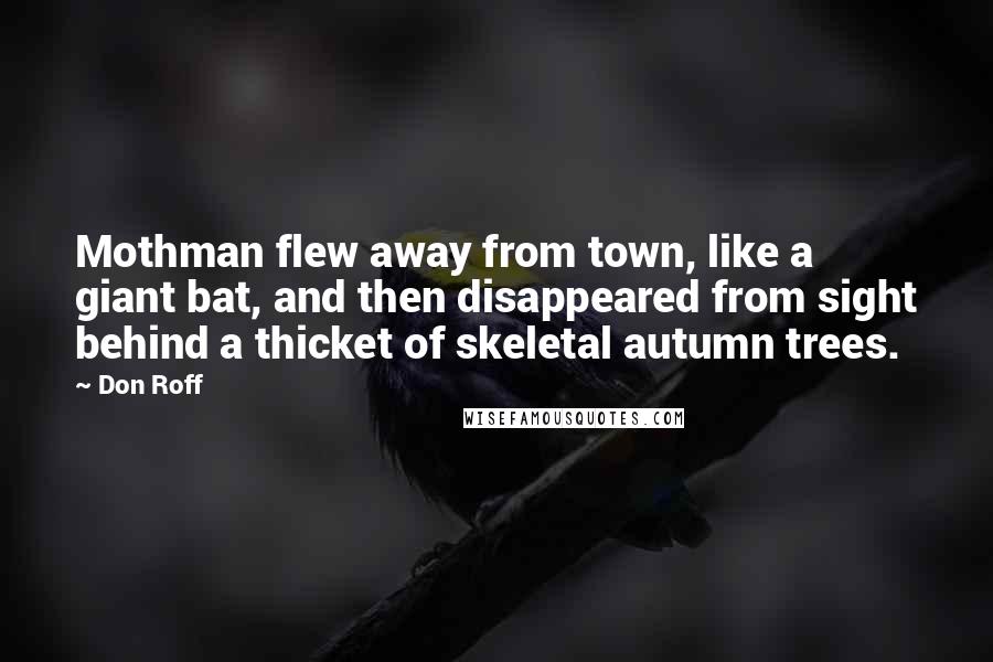 Don Roff Quotes: Mothman flew away from town, like a giant bat, and then disappeared from sight behind a thicket of skeletal autumn trees.