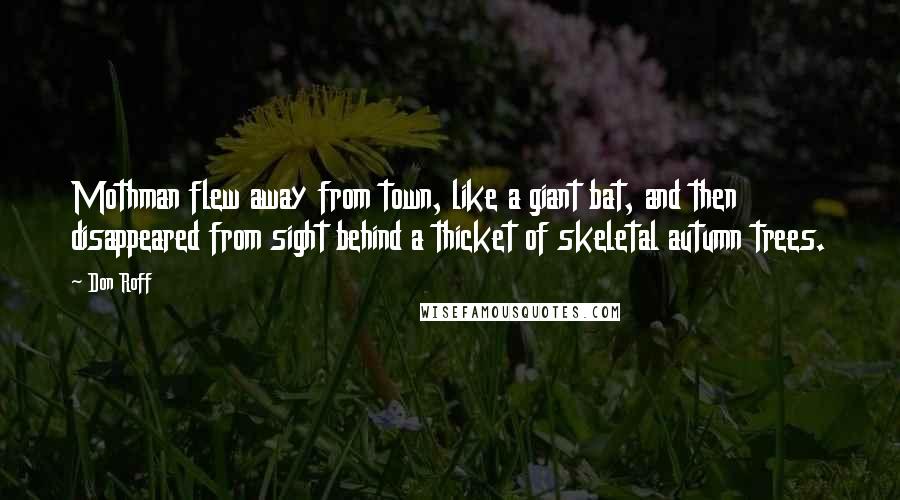 Don Roff Quotes: Mothman flew away from town, like a giant bat, and then disappeared from sight behind a thicket of skeletal autumn trees.