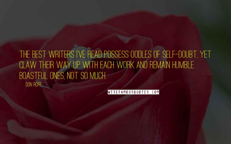 Don Roff Quotes: The best writers I've read possess oodles of self-doubt, yet claw their way up with each work and remain humble. Boastful ones, not so much.