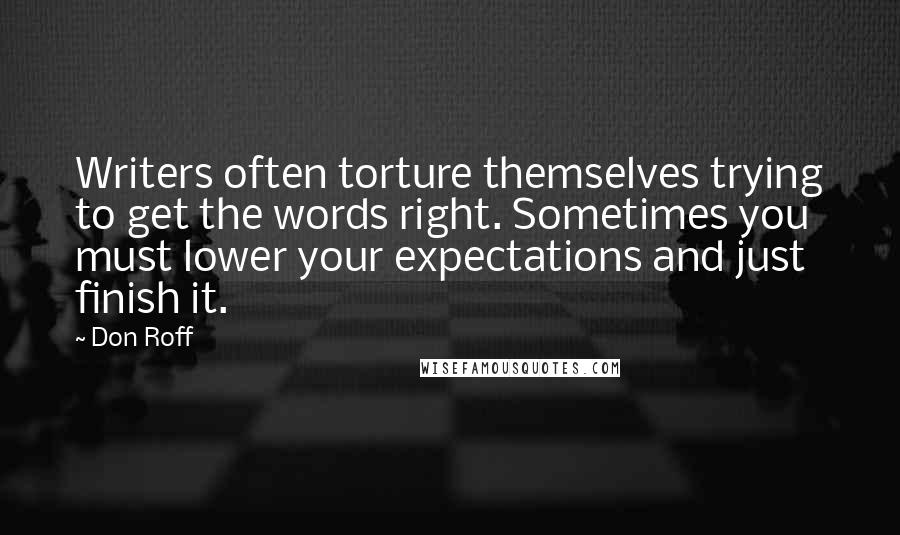 Don Roff Quotes: Writers often torture themselves trying to get the words right. Sometimes you must lower your expectations and just finish it.