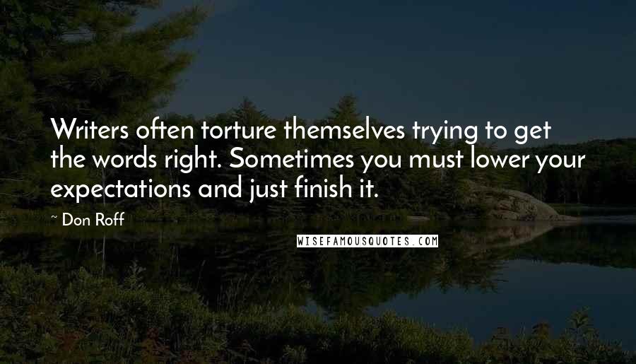 Don Roff Quotes: Writers often torture themselves trying to get the words right. Sometimes you must lower your expectations and just finish it.