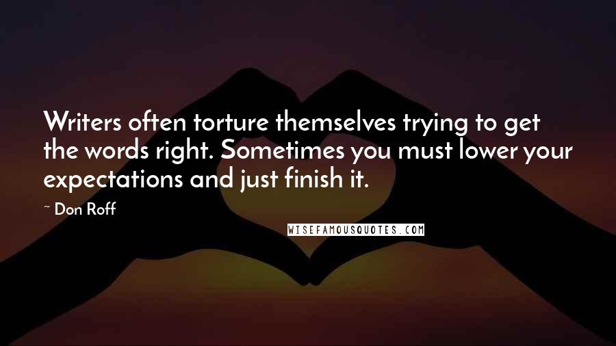 Don Roff Quotes: Writers often torture themselves trying to get the words right. Sometimes you must lower your expectations and just finish it.