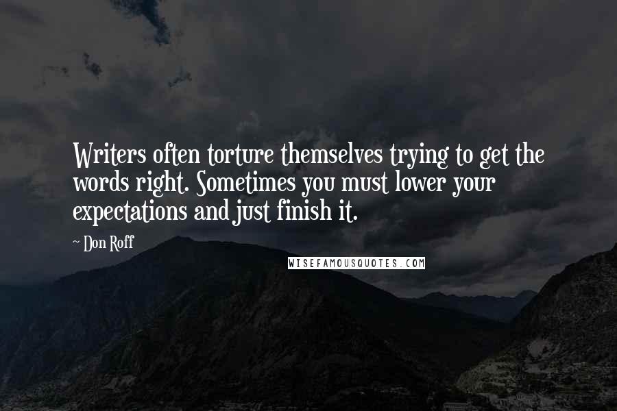 Don Roff Quotes: Writers often torture themselves trying to get the words right. Sometimes you must lower your expectations and just finish it.