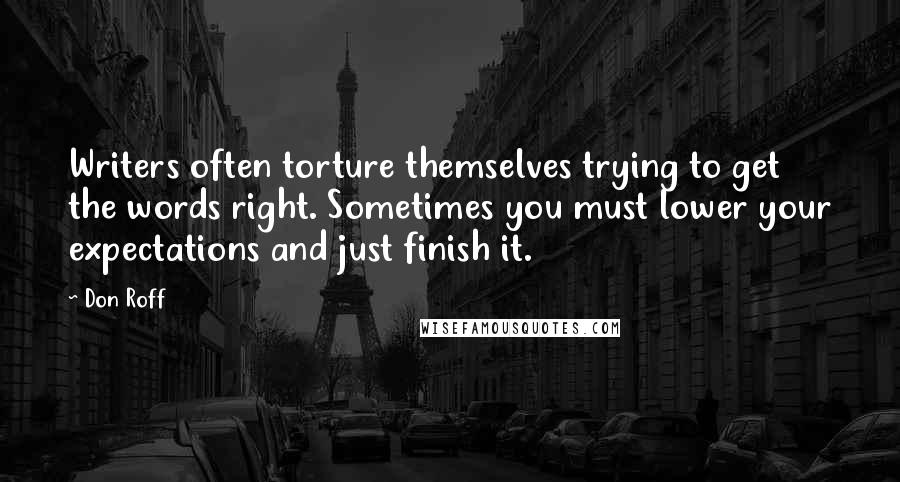 Don Roff Quotes: Writers often torture themselves trying to get the words right. Sometimes you must lower your expectations and just finish it.