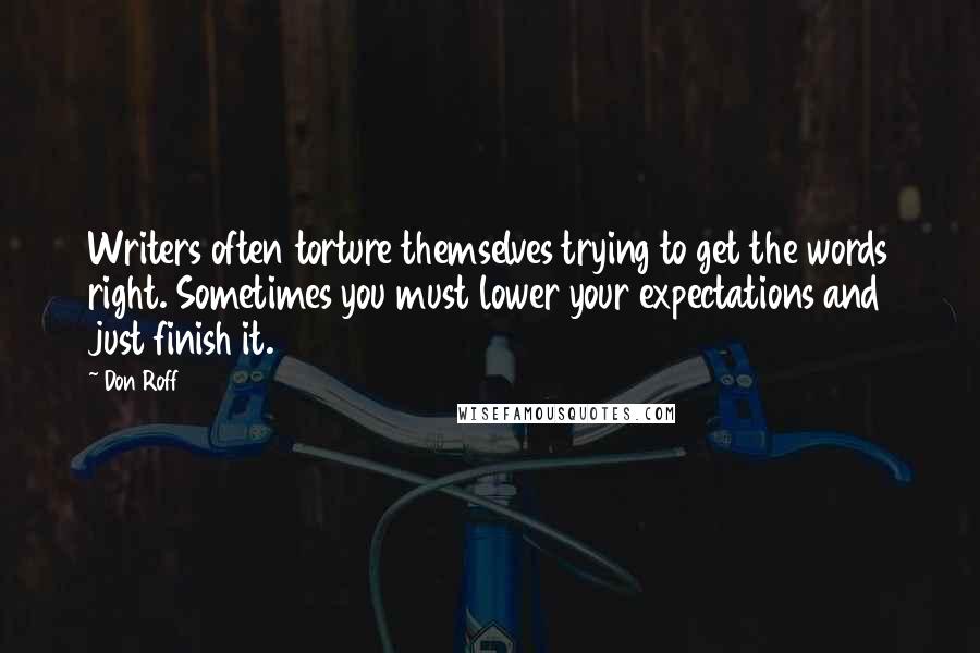 Don Roff Quotes: Writers often torture themselves trying to get the words right. Sometimes you must lower your expectations and just finish it.