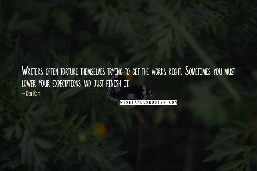 Don Roff Quotes: Writers often torture themselves trying to get the words right. Sometimes you must lower your expectations and just finish it.