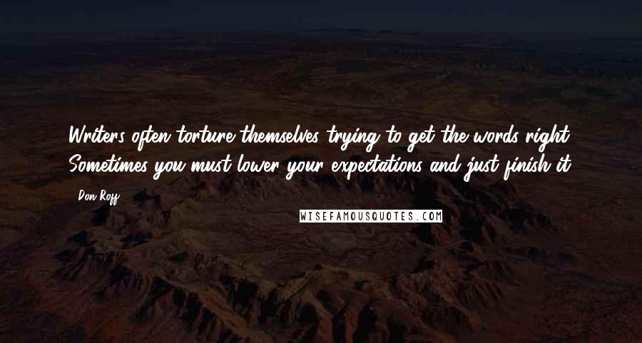 Don Roff Quotes: Writers often torture themselves trying to get the words right. Sometimes you must lower your expectations and just finish it.