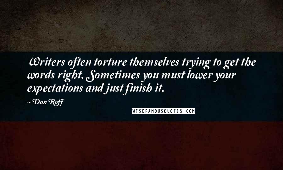 Don Roff Quotes: Writers often torture themselves trying to get the words right. Sometimes you must lower your expectations and just finish it.