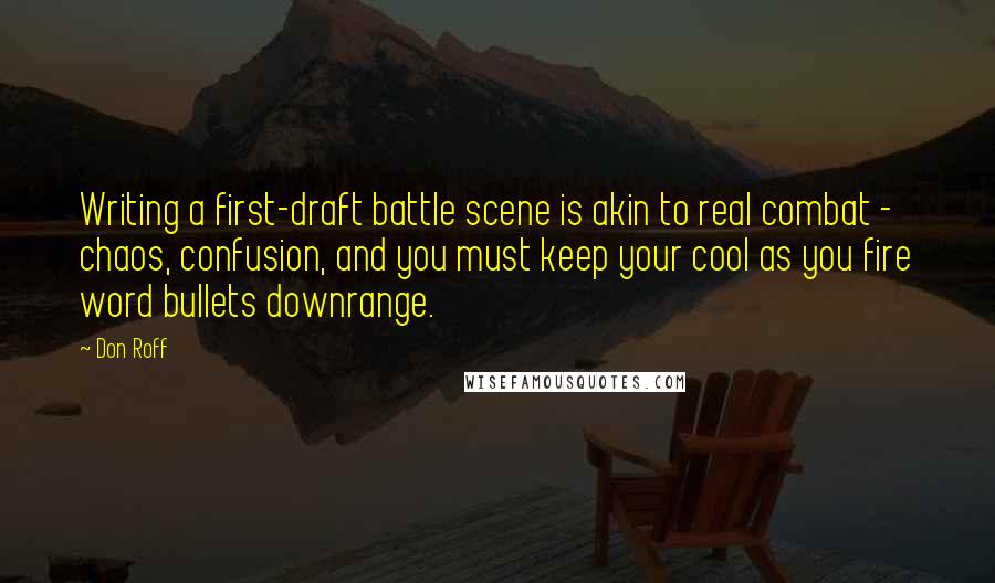 Don Roff Quotes: Writing a first-draft battle scene is akin to real combat - chaos, confusion, and you must keep your cool as you fire word bullets downrange.