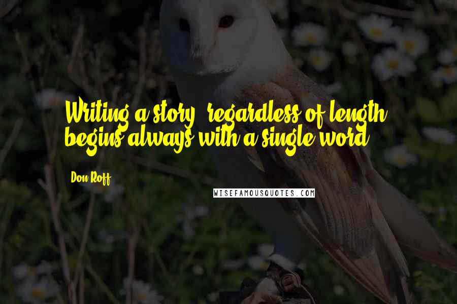 Don Roff Quotes: Writing a story, regardless of length, begins always with a single word.