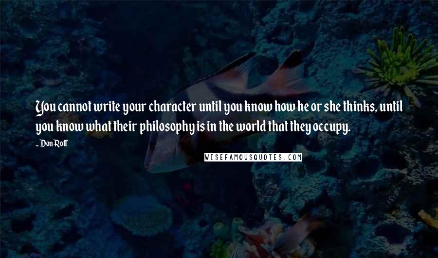 Don Roff Quotes: You cannot write your character until you know how he or she thinks, until you know what their philosophy is in the world that they occupy.