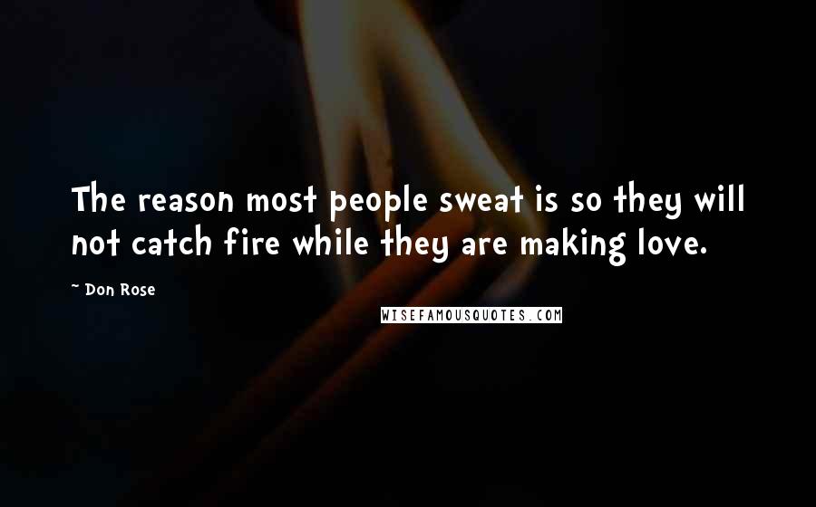 Don Rose Quotes: The reason most people sweat is so they will not catch fire while they are making love.