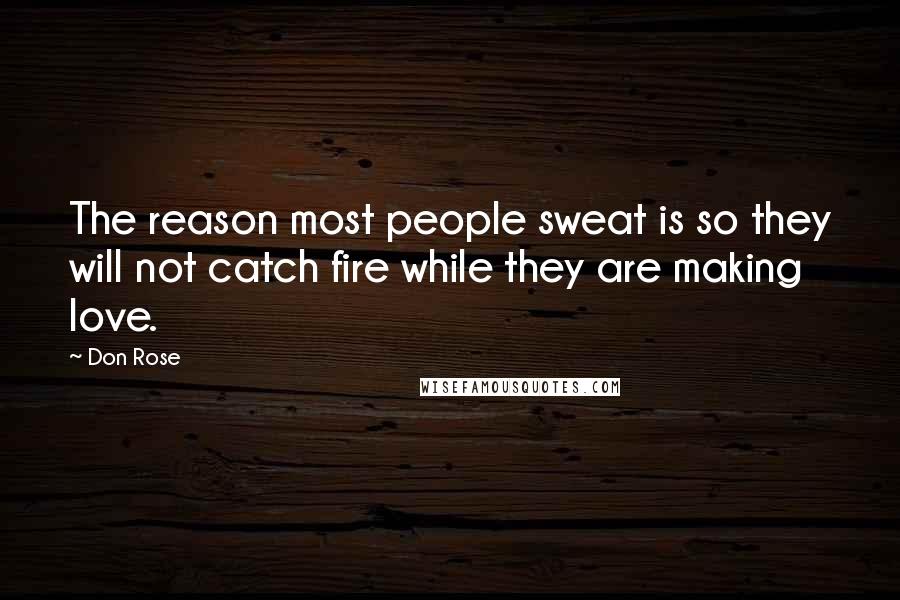 Don Rose Quotes: The reason most people sweat is so they will not catch fire while they are making love.