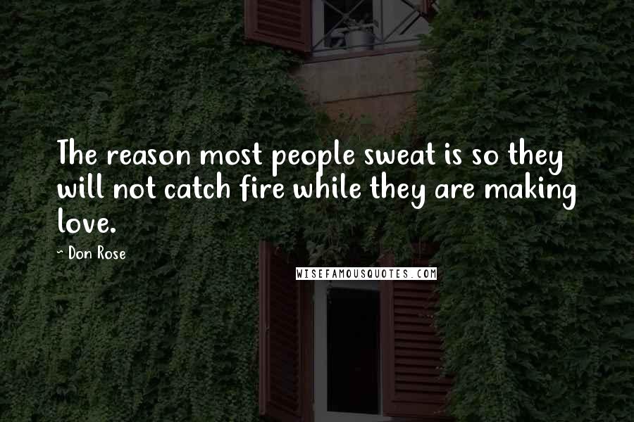 Don Rose Quotes: The reason most people sweat is so they will not catch fire while they are making love.