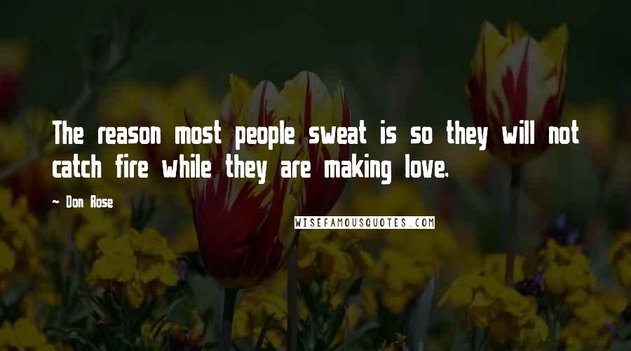 Don Rose Quotes: The reason most people sweat is so they will not catch fire while they are making love.