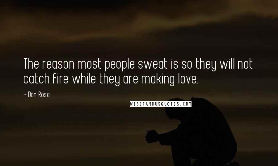 Don Rose Quotes: The reason most people sweat is so they will not catch fire while they are making love.