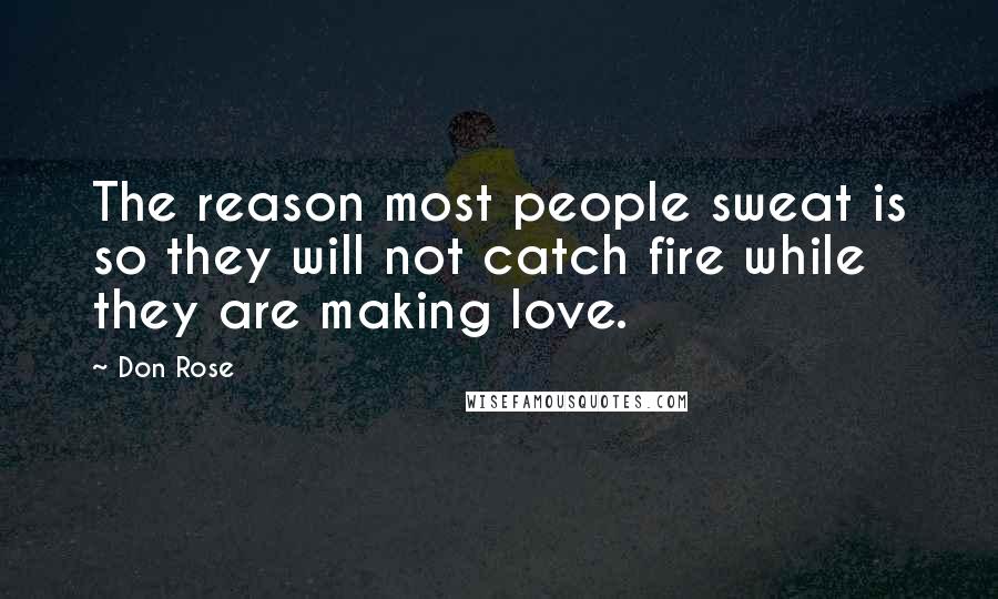 Don Rose Quotes: The reason most people sweat is so they will not catch fire while they are making love.