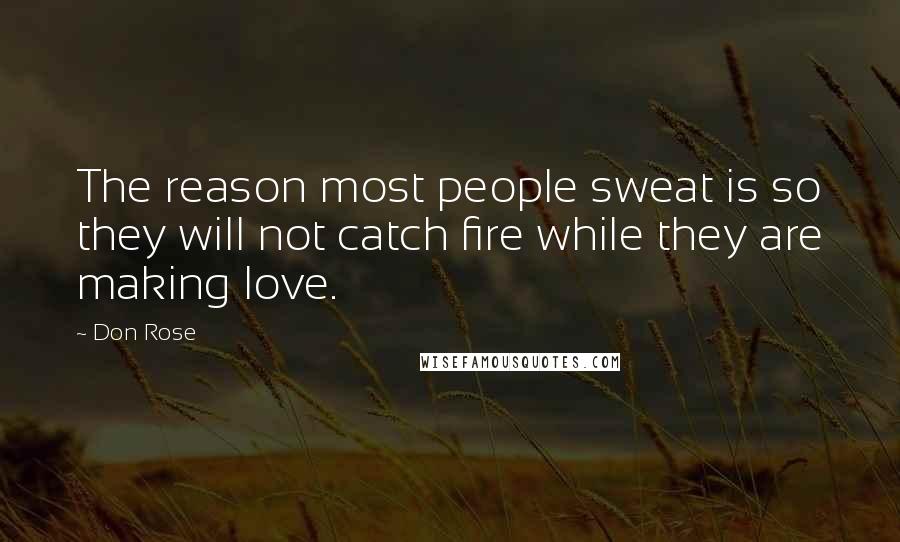 Don Rose Quotes: The reason most people sweat is so they will not catch fire while they are making love.