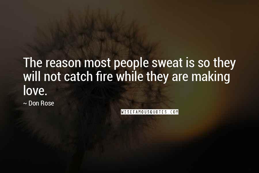 Don Rose Quotes: The reason most people sweat is so they will not catch fire while they are making love.