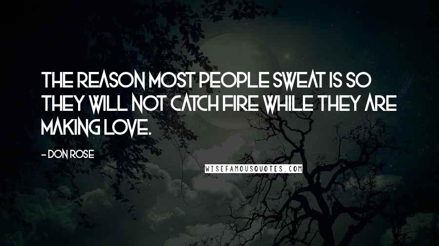 Don Rose Quotes: The reason most people sweat is so they will not catch fire while they are making love.