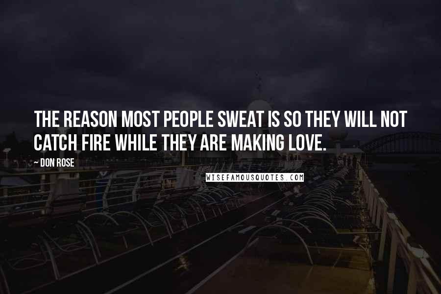 Don Rose Quotes: The reason most people sweat is so they will not catch fire while they are making love.