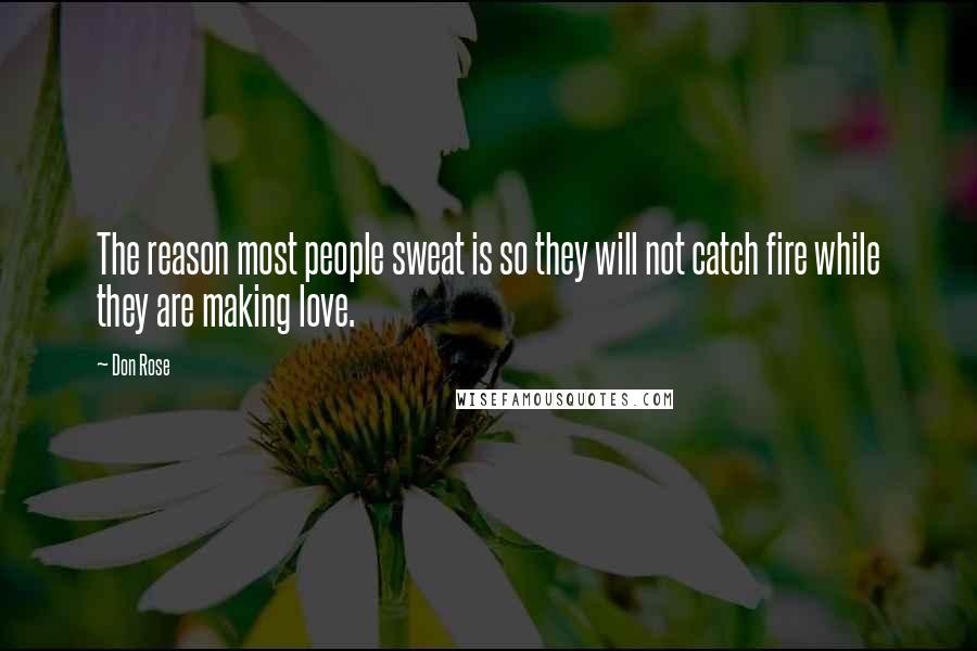 Don Rose Quotes: The reason most people sweat is so they will not catch fire while they are making love.