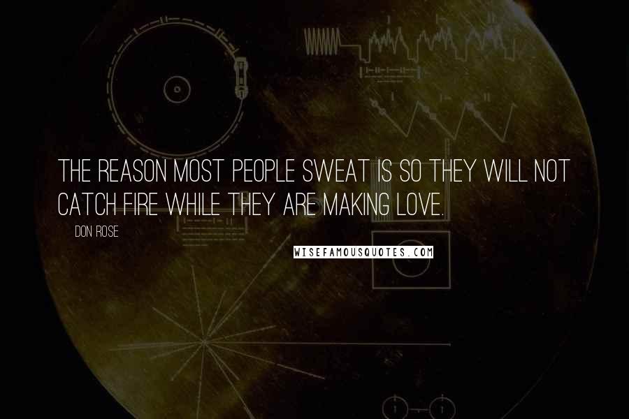 Don Rose Quotes: The reason most people sweat is so they will not catch fire while they are making love.