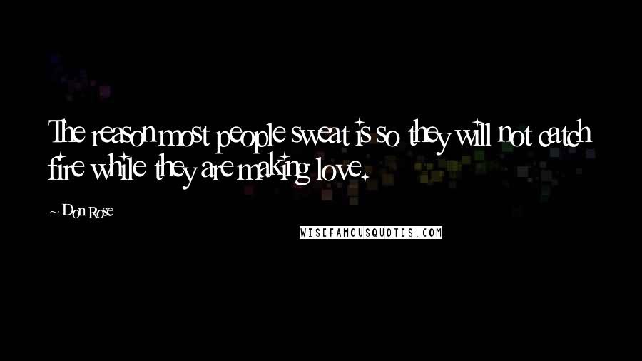 Don Rose Quotes: The reason most people sweat is so they will not catch fire while they are making love.