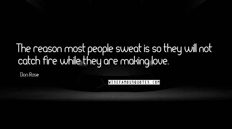 Don Rose Quotes: The reason most people sweat is so they will not catch fire while they are making love.