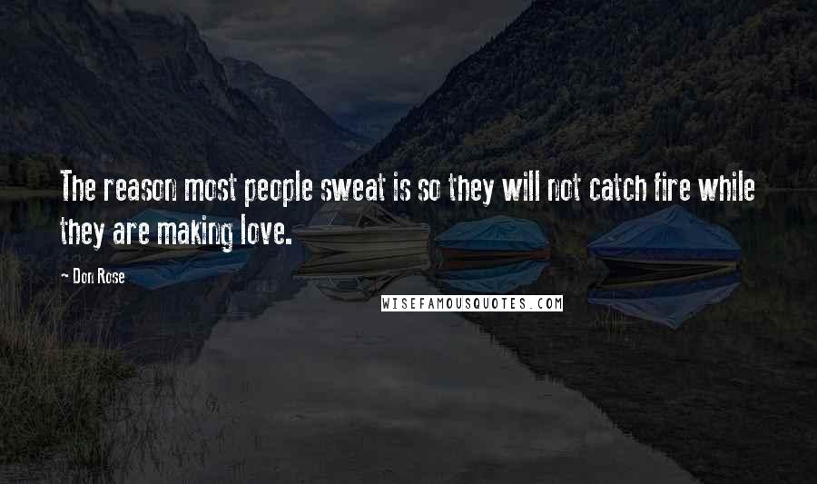 Don Rose Quotes: The reason most people sweat is so they will not catch fire while they are making love.