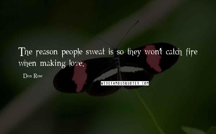 Don Rose Quotes: The reason people sweat is so they won't catch fire when making love.