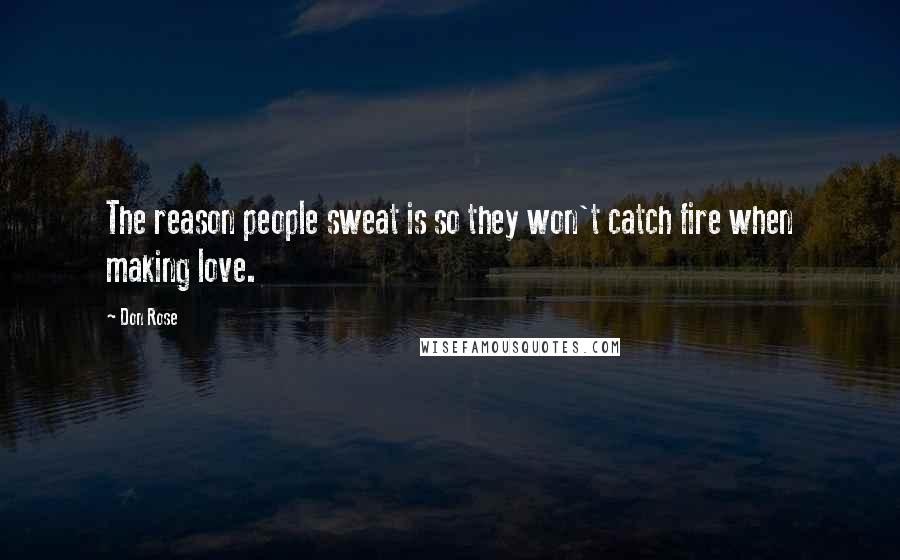 Don Rose Quotes: The reason people sweat is so they won't catch fire when making love.