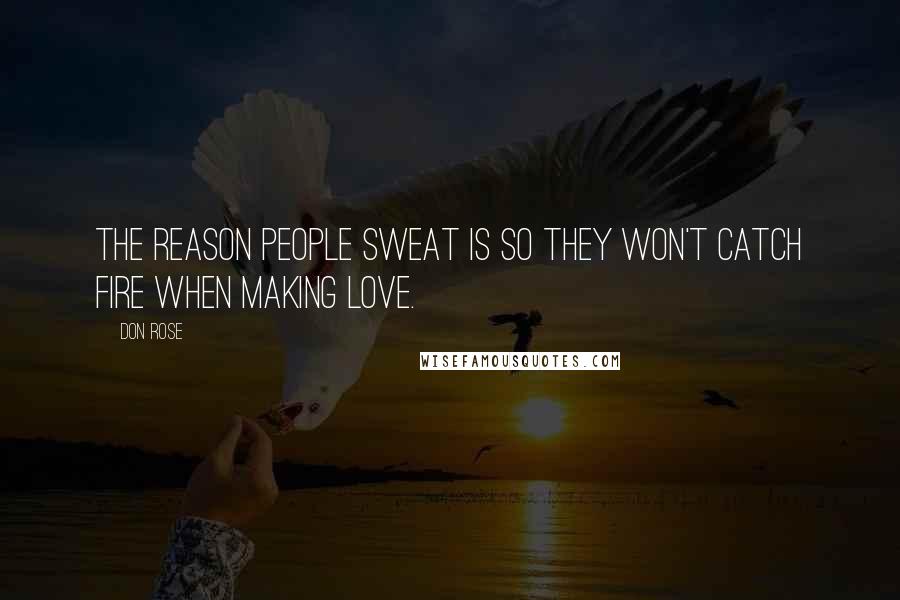 Don Rose Quotes: The reason people sweat is so they won't catch fire when making love.