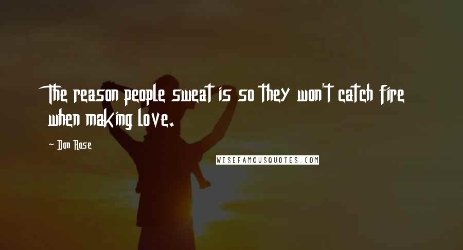 Don Rose Quotes: The reason people sweat is so they won't catch fire when making love.
