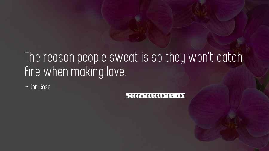 Don Rose Quotes: The reason people sweat is so they won't catch fire when making love.