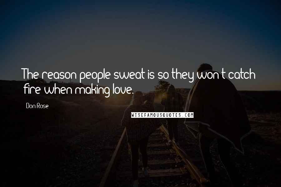 Don Rose Quotes: The reason people sweat is so they won't catch fire when making love.