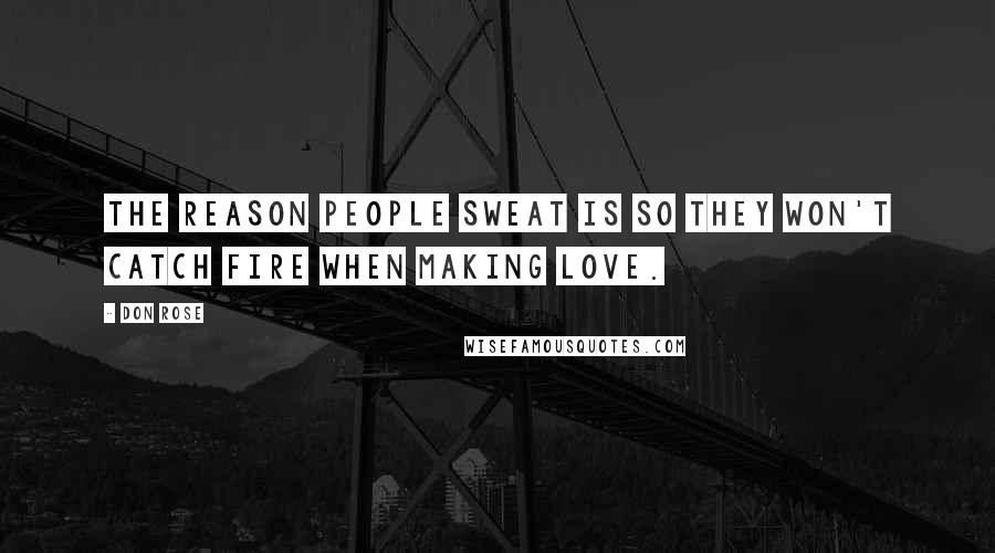 Don Rose Quotes: The reason people sweat is so they won't catch fire when making love.