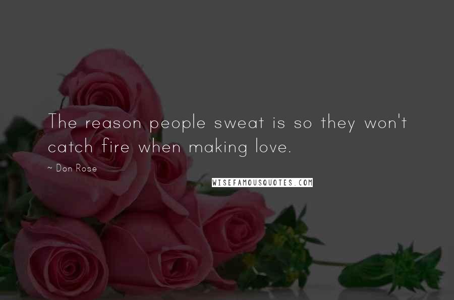 Don Rose Quotes: The reason people sweat is so they won't catch fire when making love.