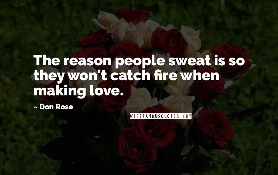 Don Rose Quotes: The reason people sweat is so they won't catch fire when making love.