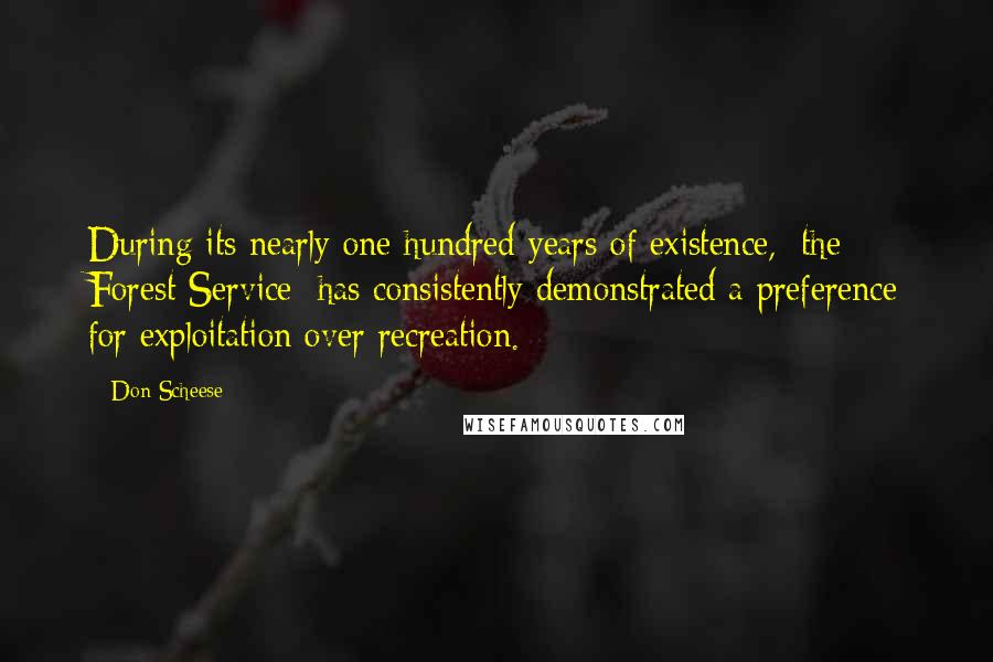 Don Scheese Quotes: During its nearly one hundred years of existence, [the Forest Service] has consistently demonstrated a preference for exploitation over recreation.