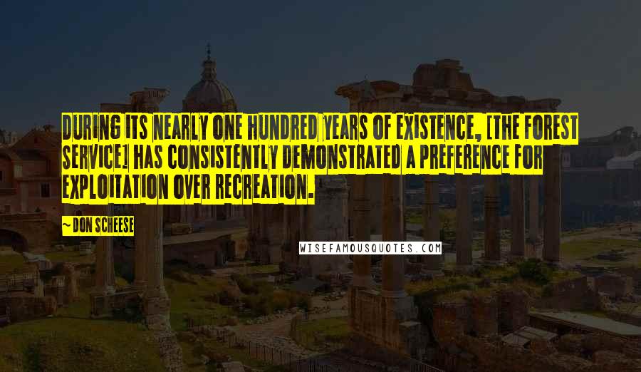 Don Scheese Quotes: During its nearly one hundred years of existence, [the Forest Service] has consistently demonstrated a preference for exploitation over recreation.