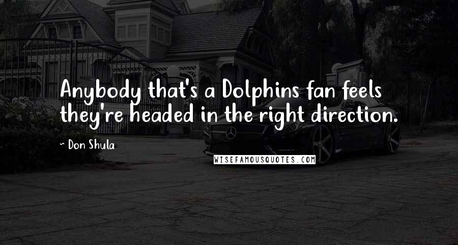 Don Shula Quotes: Anybody that's a Dolphins fan feels they're headed in the right direction.