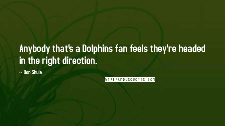 Don Shula Quotes: Anybody that's a Dolphins fan feels they're headed in the right direction.
