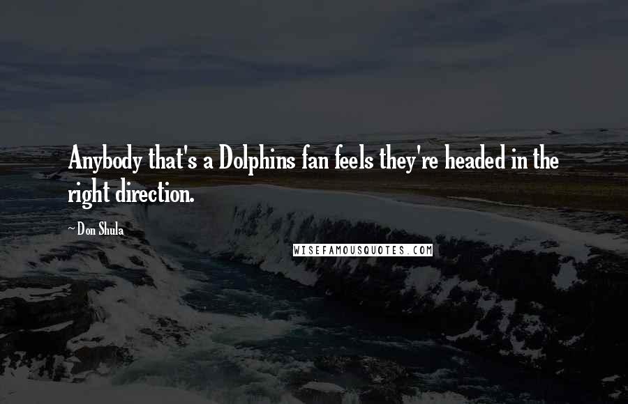 Don Shula Quotes: Anybody that's a Dolphins fan feels they're headed in the right direction.