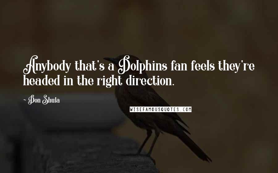 Don Shula Quotes: Anybody that's a Dolphins fan feels they're headed in the right direction.