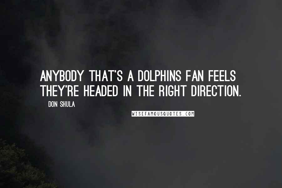 Don Shula Quotes: Anybody that's a Dolphins fan feels they're headed in the right direction.