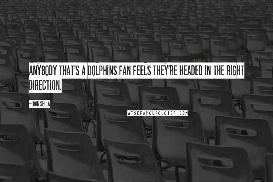 Don Shula Quotes: Anybody that's a Dolphins fan feels they're headed in the right direction.
