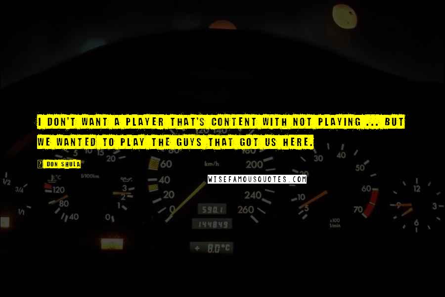 Don Shula Quotes: I don't want a player that's content with not playing ... But we wanted to play the guys that got us here.